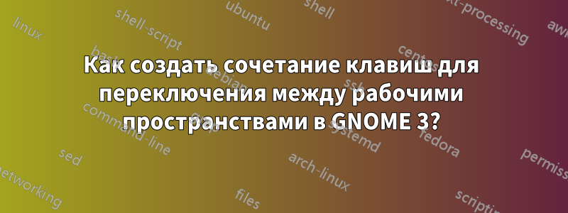 Как создать сочетание клавиш для переключения между рабочими пространствами в GNOME 3?