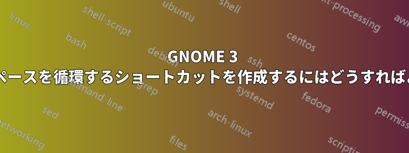 GNOME 3 でワークスペースを循環するショートカットを作成するにはどうすればよいですか?