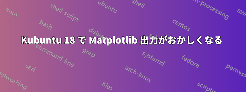 Kubuntu 18 で Matplotlib 出力がおかしくなる