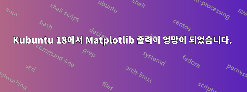 Kubuntu 18에서 Matplotlib 출력이 엉망이 되었습니다.