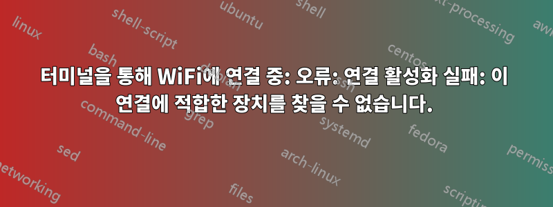 터미널을 통해 WiFi에 연결 중: 오류: 연결 활성화 실패: 이 연결에 적합한 장치를 찾을 수 없습니다.