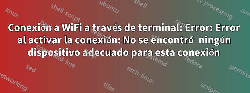 Conexión a WiFi a través de terminal: Error: Error al activar la conexión: No se encontró ningún dispositivo adecuado para esta conexión