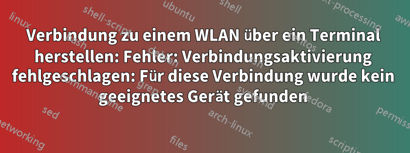 Verbindung zu einem WLAN über ein Terminal herstellen: Fehler: Verbindungsaktivierung fehlgeschlagen: Für diese Verbindung wurde kein geeignetes Gerät gefunden