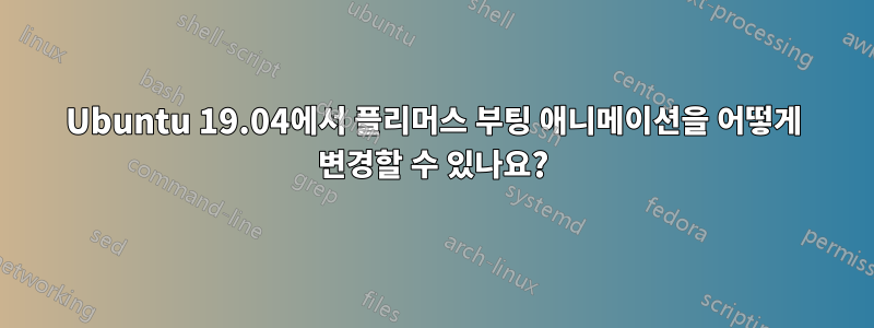 Ubuntu 19.04에서 플리머스 부팅 애니메이션을 어떻게 변경할 수 있나요?