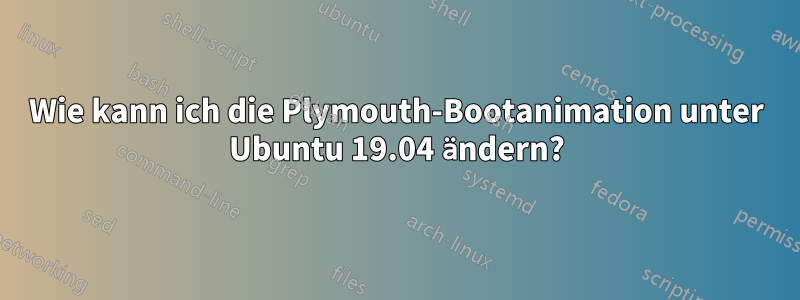 Wie kann ich die Plymouth-Bootanimation unter Ubuntu 19.04 ändern?