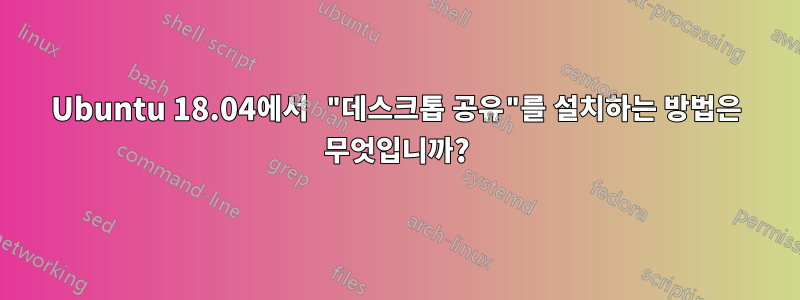 Ubuntu 18.04에서 "데스크톱 공유"를 설치하는 방법은 무엇입니까?