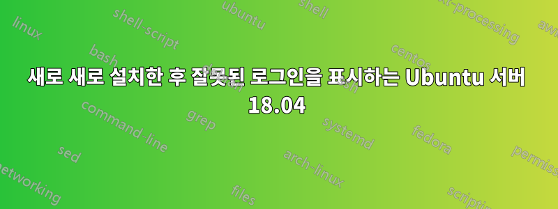 새로 새로 설치한 후 잘못된 로그인을 표시하는 Ubuntu 서버 18.04