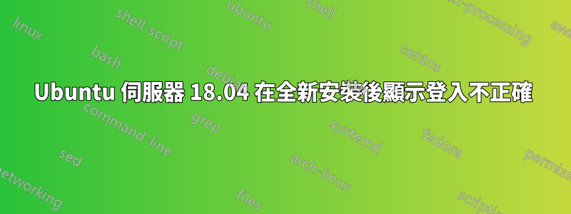 Ubuntu 伺服器 18.04 在全新安裝後顯示登入不正確