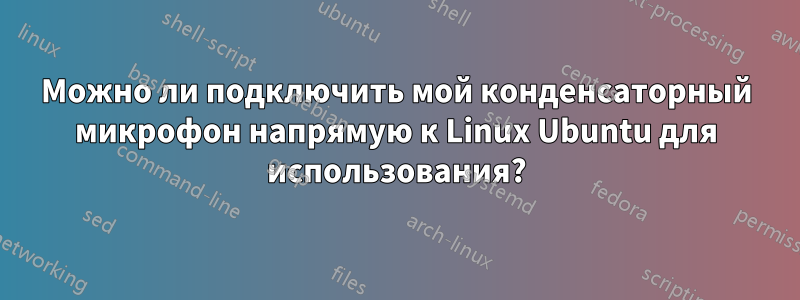 Можно ли подключить мой конденсаторный микрофон напрямую к Linux Ubuntu для использования?