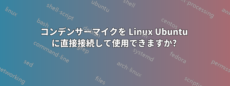 コンデンサーマイクを Linux Ubuntu に直接接続して使用できますか?