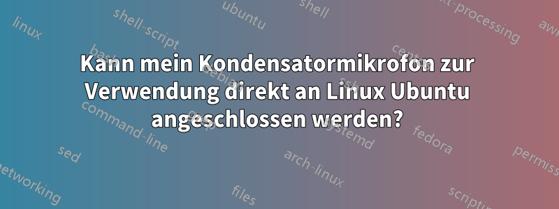 Kann mein Kondensatormikrofon zur Verwendung direkt an Linux Ubuntu angeschlossen werden?