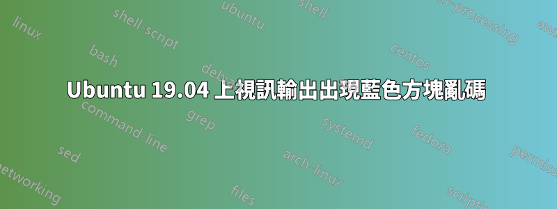 Ubuntu 19.04 上視訊輸出出現藍色方塊亂碼