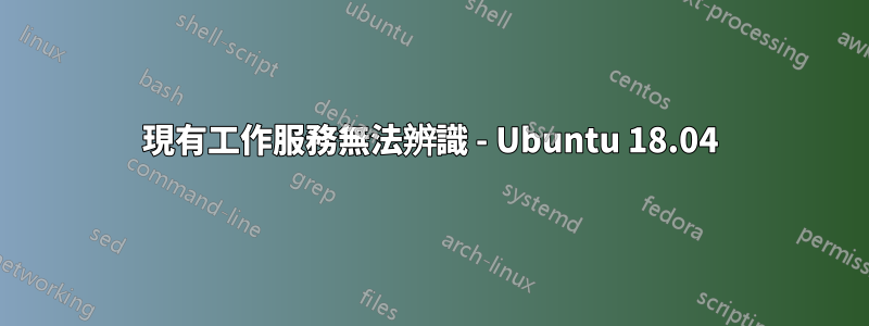 現有工作服務無法辨識 - Ubuntu 18.04