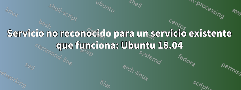 Servicio no reconocido para un servicio existente que funciona: Ubuntu 18.04