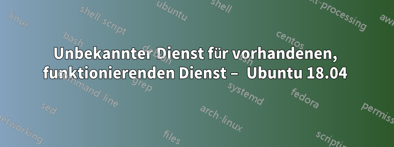 Unbekannter Dienst für vorhandenen, funktionierenden Dienst – Ubuntu 18.04