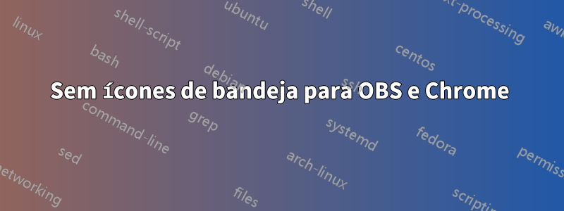 Sem ícones de bandeja para OBS e Chrome