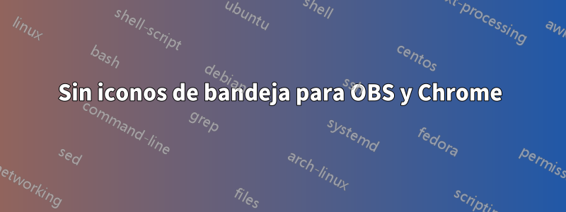 Sin iconos de bandeja para OBS y Chrome