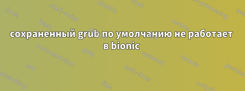 сохраненный grub по умолчанию не работает в bionic