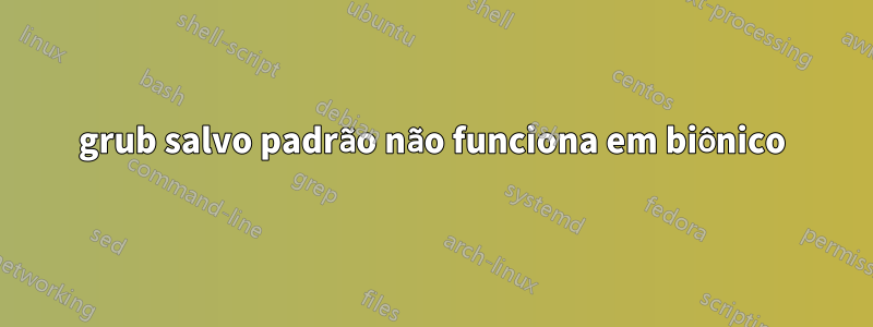 grub salvo padrão não funciona em biônico