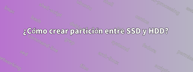 ¿Cómo crear partición entre SSD y HDD?