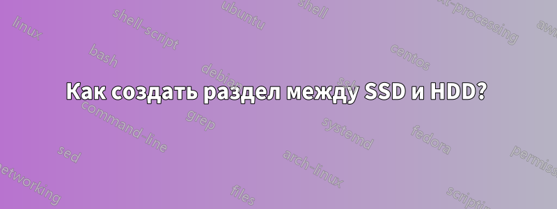 Как создать раздел между SSD и HDD?