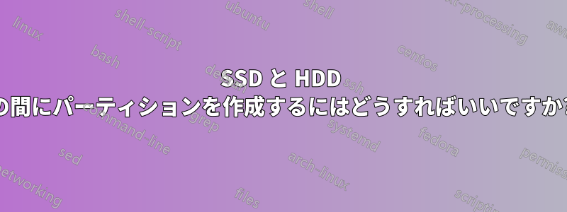 SSD と HDD の間にパーティションを作成するにはどうすればいいですか?