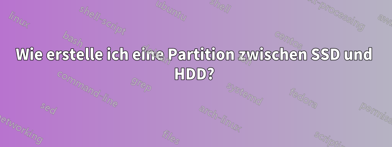 Wie erstelle ich eine Partition zwischen SSD und HDD?