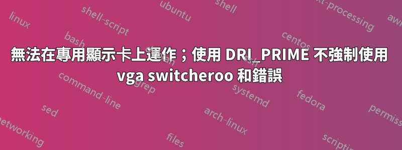 無法在專用顯示卡上運作；使用 DRI_PRIME 不強制使用 vga switcheroo 和錯誤