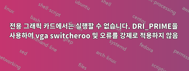 전용 그래픽 카드에서는 실행할 수 없습니다. DRI_PRIME을 사용하여 vga switcheroo 및 오류를 강제로 적용하지 않음