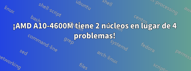 ¡AMD A10-4600M tiene 2 núcleos en lugar de 4 problemas!