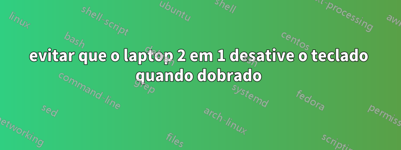 evitar que o laptop 2 em 1 desative o teclado quando dobrado