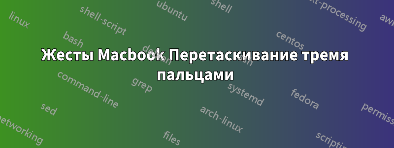 Жесты Macbook Перетаскивание тремя пальцами