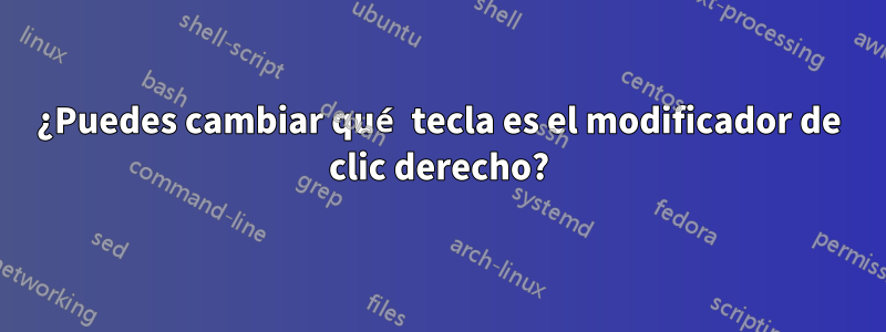 ¿Puedes cambiar qué tecla es el modificador de clic derecho?