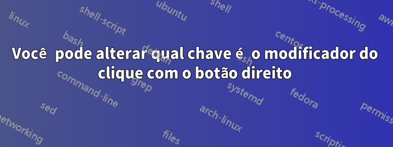 Você pode alterar qual chave é o modificador do clique com o botão direito