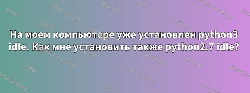 На моем компьютере уже установлен python3 idle. Как мне установить также python2.7 idle?