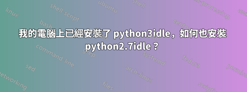 我的電腦上已經安裝了 python3idle，如何也安裝 python2.7idle？