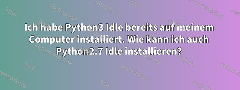 Ich habe Python3 Idle bereits auf meinem Computer installiert. Wie kann ich auch Python2.7 Idle installieren?