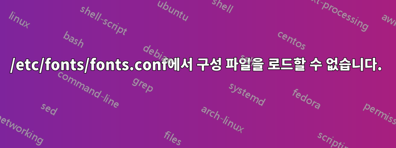 /etc/fonts/fonts.conf에서 구성 파일을 로드할 수 없습니다.