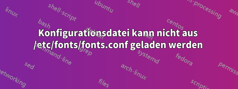 Konfigurationsdatei kann nicht aus /etc/fonts/fonts.conf geladen werden