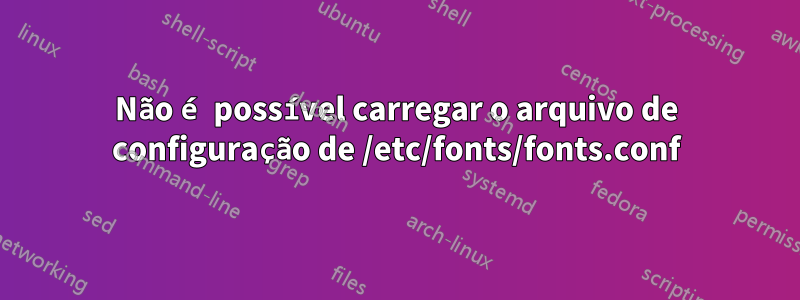 Não é possível carregar o arquivo de configuração de /etc/fonts/fonts.conf