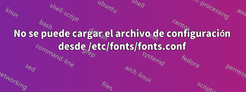 No se puede cargar el archivo de configuración desde /etc/fonts/fonts.conf