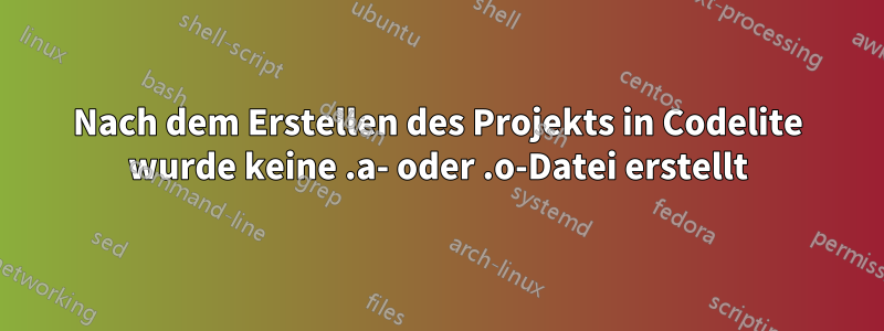 Nach dem Erstellen des Projekts in Codelite wurde keine .a- oder .o-Datei erstellt