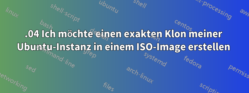 19.04 Ich möchte einen exakten Klon meiner Ubuntu-Instanz in einem ISO-Image erstellen