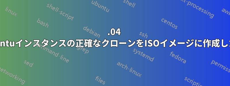 19.04 Ubuntuインスタンスの正確なクローンをISOイメージに作成したい