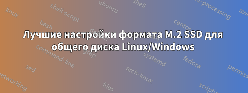 Лучшие настройки формата M.2 SSD для общего диска Linux/Windows