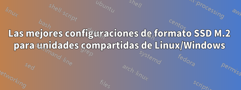 Las mejores configuraciones de formato SSD M.2 para unidades compartidas de Linux/Windows