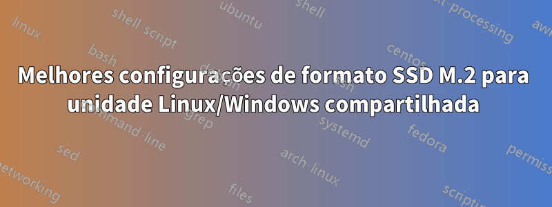 Melhores configurações de formato SSD M.2 para unidade Linux/Windows compartilhada