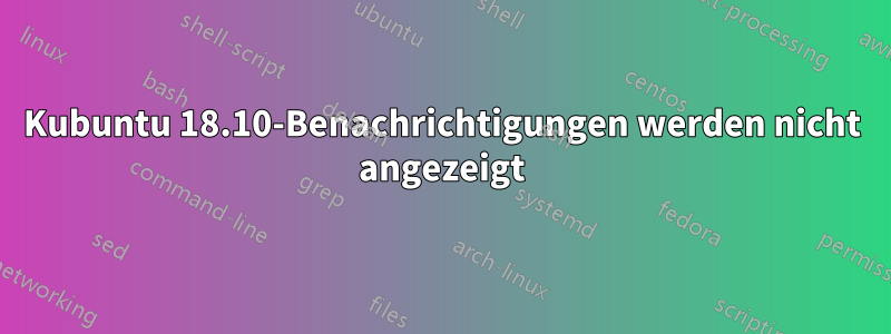 Kubuntu 18.10-Benachrichtigungen werden nicht angezeigt