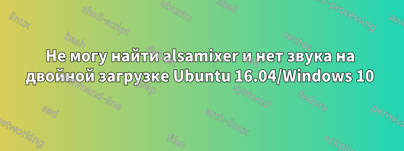 Не могу найти alsamixer и нет звука на двойной загрузке Ubuntu 16.04/Windows 10