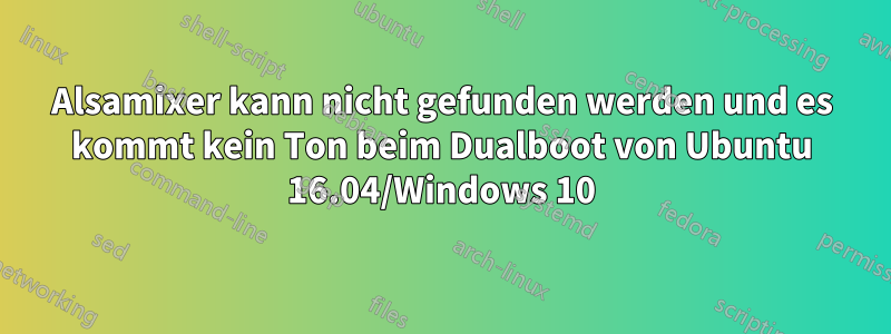 Alsamixer kann nicht gefunden werden und es kommt kein Ton beim Dualboot von Ubuntu 16.04/Windows 10